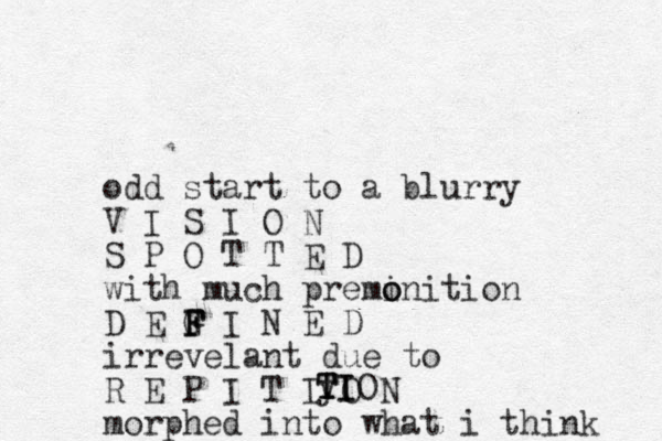 odd start to a blurry V I S I O N S P O T T E D with much premi o onition D E G F F F I N E D irrevelant due to R E P I T I O N morphed into what i think y T T T I IO