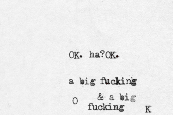OK. ha OK. ? a big fuclinh k king O & a big fucking K 