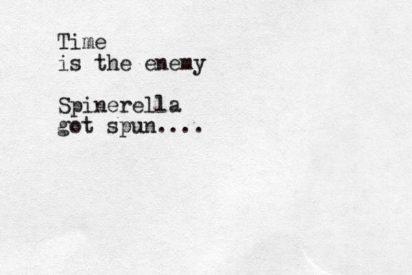 Time is the enemy Spinerella got spun....