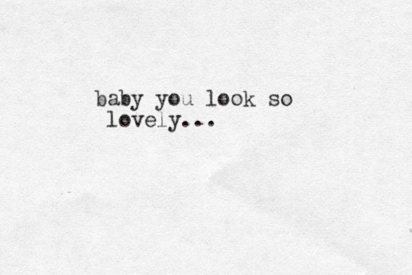 baby you look so lovely... 