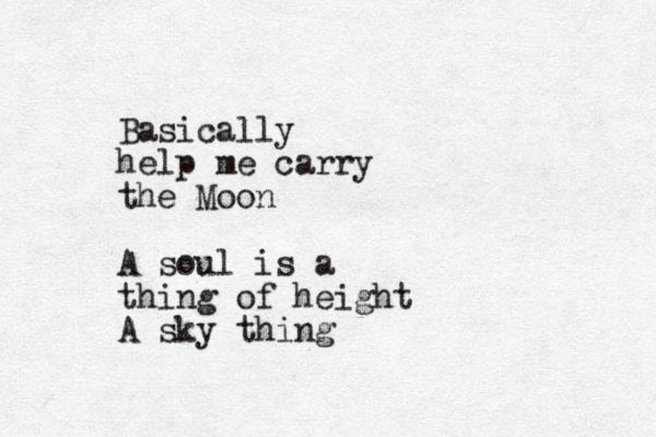 Basically help me carry the Moon A soul is a thing of height A sky thing 
