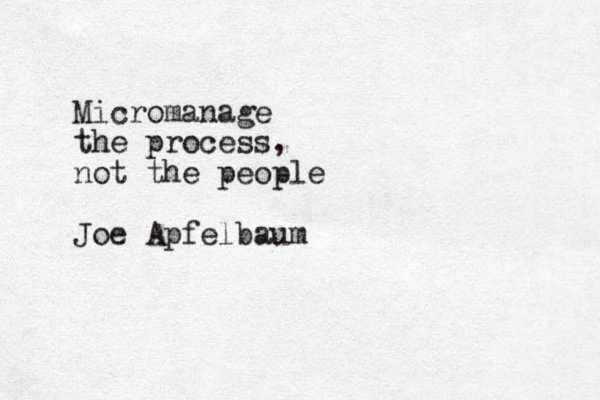 Micromanage the process, not the people Joe Apfelbaum 