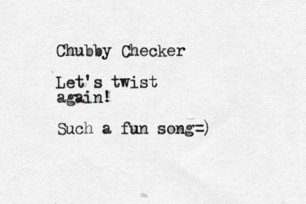 Chubby Checker Let's twist again! Such a fun song=)