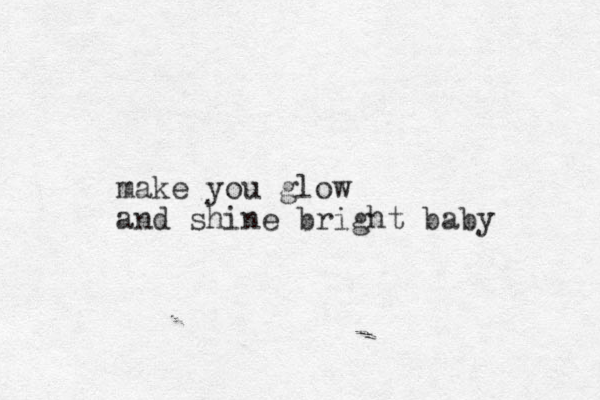 make you glow and shine bright baby