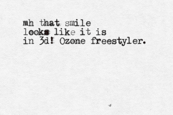 mh that smile looks like it is in 3d! Ozone freestyler.