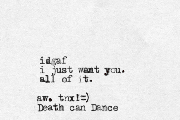idgaf i just want you. all of it. aw. tnx!=) Death can Dance