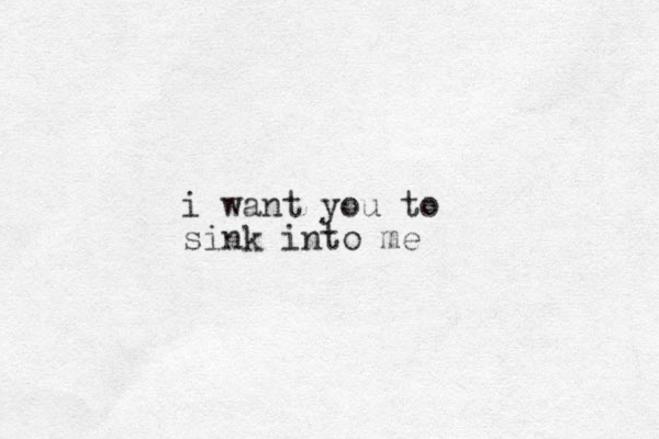 i want you to sink into me