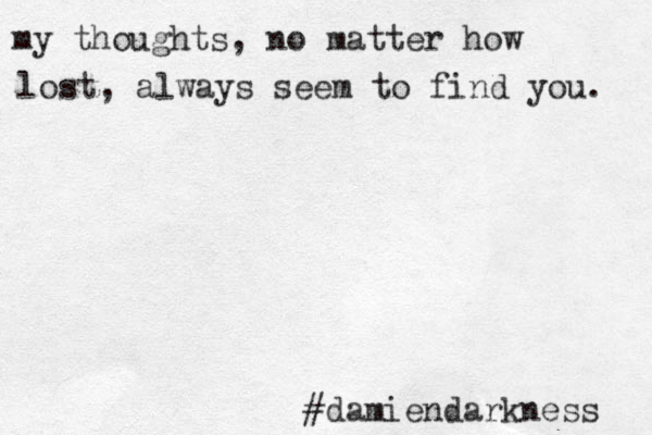 my thoughts , no matter how lost, always seem to find you . #damiendarkness 