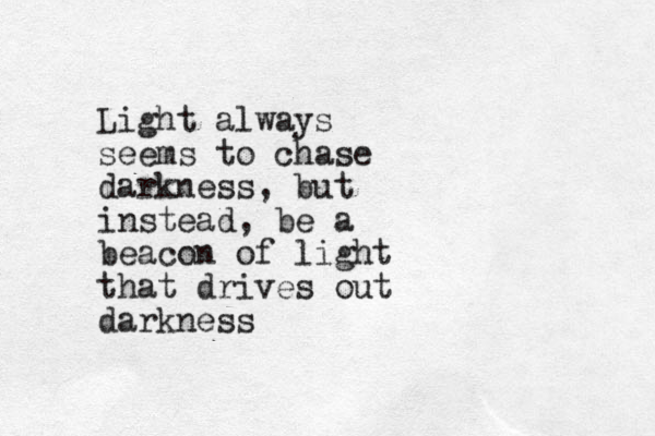 Light always seems to chase darkness, but instead, be a beacon of light that drives out darkness