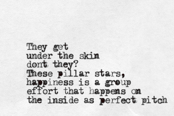 They get under the skin dont they? These pillar stars, happiness is a group effort that happens on the inside as perfect pitch 