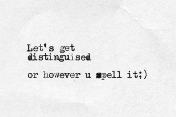 Let's get distinguised or however u spell it;)