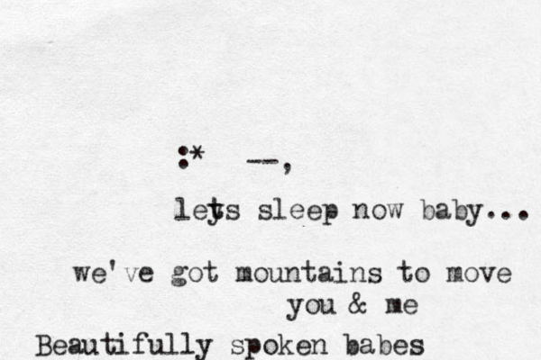 :* --, leys t t sleep now baby... we've got mountains to move you & me Beautifully spoken babes