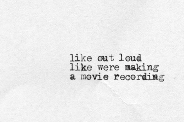 like out loud like were making a movie recording 