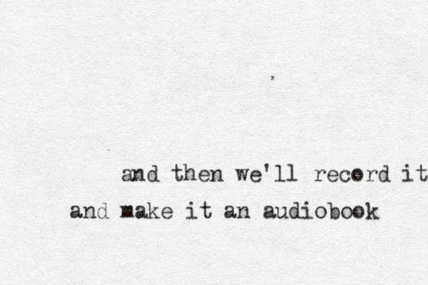 and then we'll record it and make it an audiobook 