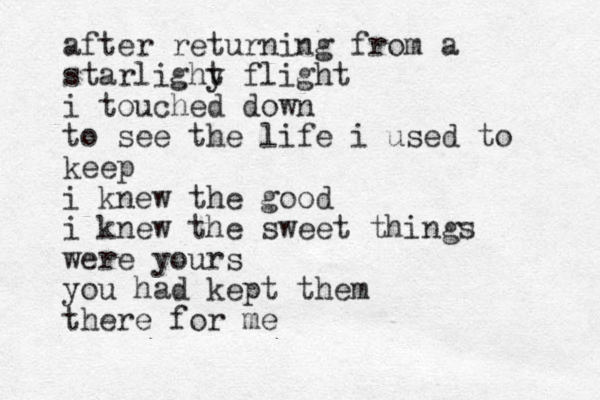 after returning from a starlighy t flight i touched down to see the life i used to keep i knew the good i knew the sweet things were yours you had kept them there for me