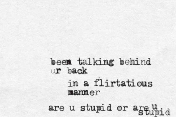 been talking behind ur back in a flirtatious manner are u stupid or are u stupid 