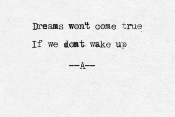 Dreams m w won" t come true If we dont wake up --A-- 