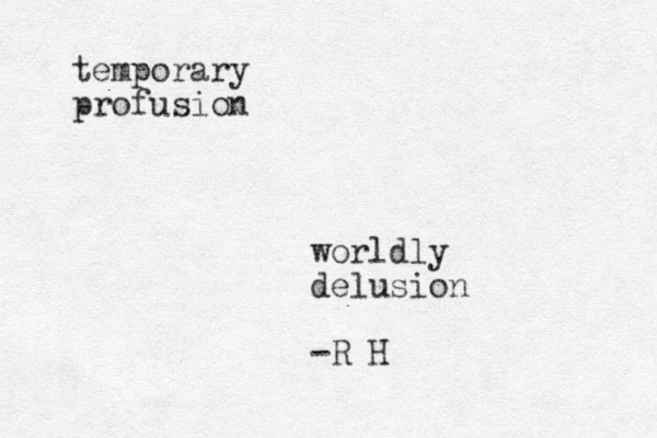 temporary profusion worldly delusion -R H 