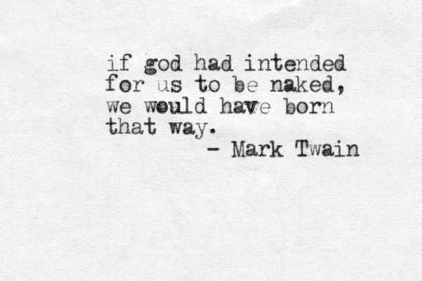 if god had intended for us to be naked, we would have born that way. - Mark Twain 