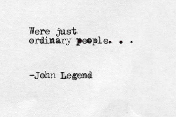 Were just ordinary people. . . -John Legend