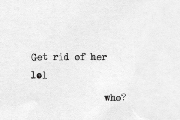 Get rid of her lol who?