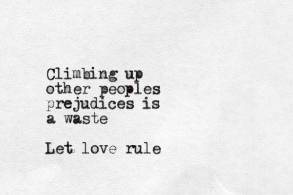 Climbing up other peoples prejudices is a waste Let love rule
