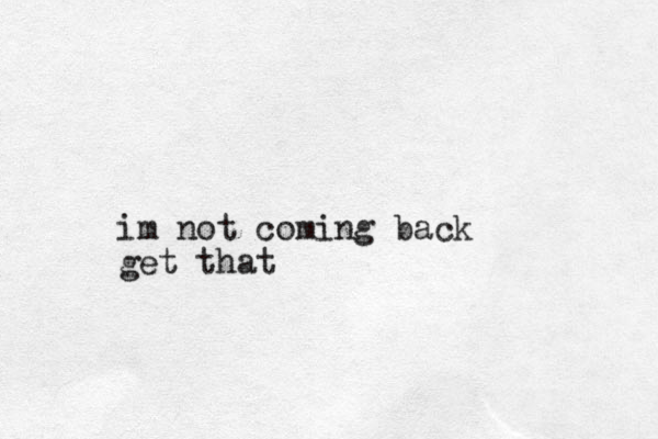 im not coming back get that