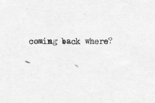 coming back where?