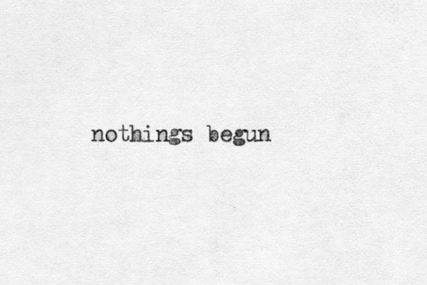 nothings begun