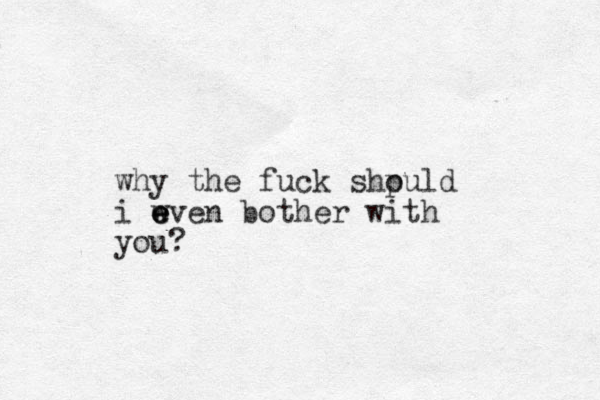 why the fuck shpuld o i wven bother with e e e you? 