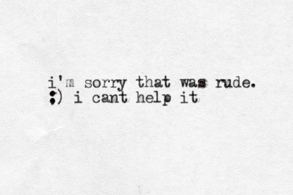 i'm sorry that was rude. :) ; i cant help it 