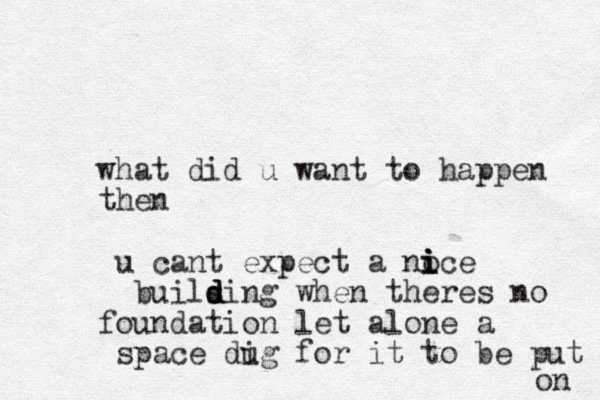 what did u want to happen then u cant expect a noce i i i buils d d ding when theres no foundation let alone a space dig u for it to be put on 