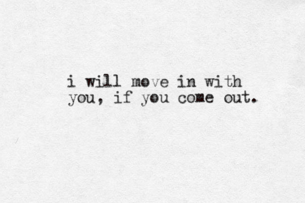 i will move in with you, if you come out. 