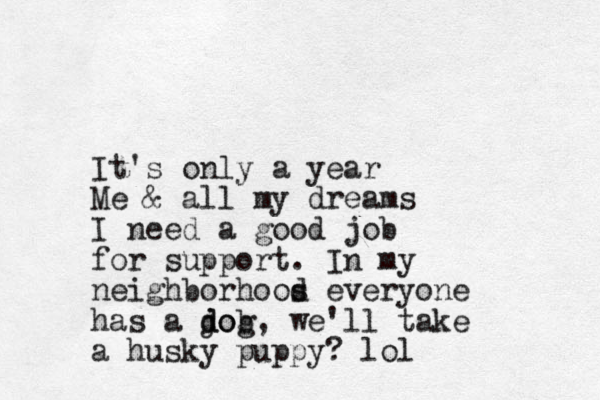 It's only a year Me & all my dreams I need a good job for support. In my neighborhoos d everyone has a job d dog, we'll take a husky puppy? lol