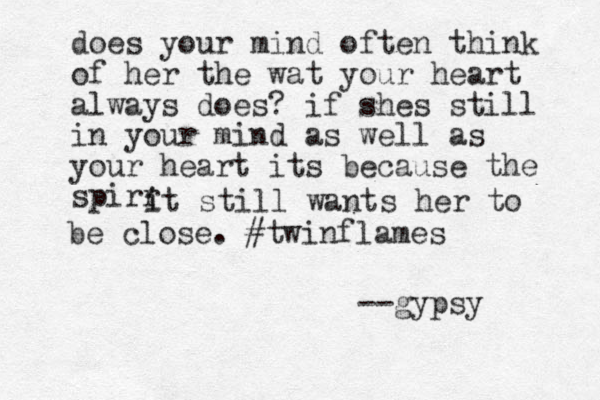 does your mind often think of her the wat your heart always does? if shes still in your mind as well as your heart its because the spirr i it still wants her to be close. #twinflames --gypsy 