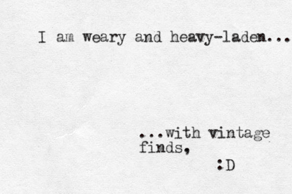 I am weary and heavy-laden... ...with vintage finds, . :D 