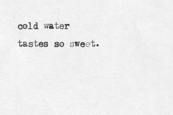 cold water tastes so sweet.