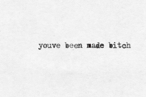 youve been made bitch 
