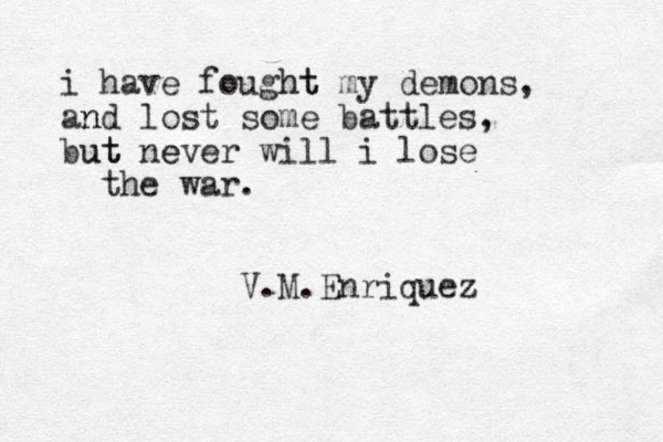 i have fought ht my demons, an nd lost some battles, but ut ne ever will i lose the war. V.M.Enriquez 