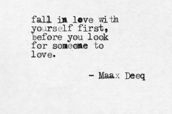fall in love with yourself first, before you look for someone to love. - Maax Deeq 