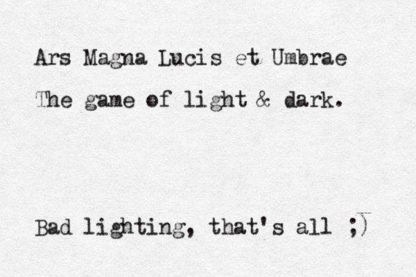 Ars Magna Lucis et Umbrae The game of light & dark. Bad lighting, that's all ;) 