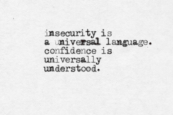 insecurity is a universal language. confidence is universally understood. 
