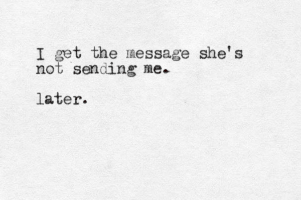 I get the message she's not sending me. later.
