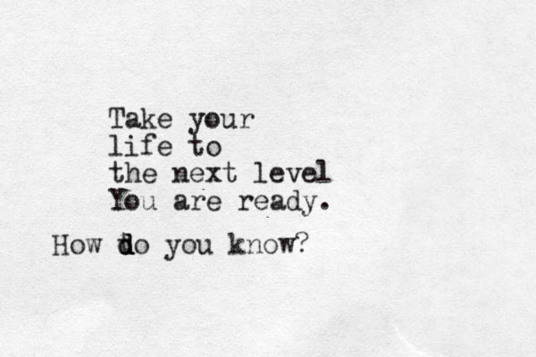 Take your life to the next level You are ready. How t d d d do you know?