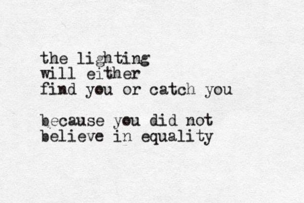 the lighting will either find you or catch you because you did not believe in equality