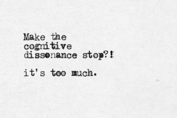 Make the cognitive dissonance stop?! it's too much.