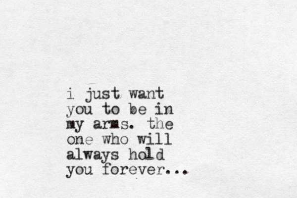 i just want you to be in my arms. the one who will always hold you forever... 