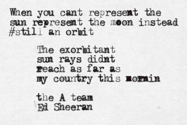 The exorbitant sun rays didnt reach as far as my country this mornin the A team Ed Sheeran When you cant represent the sun represent the moon instead #still an orbit