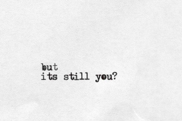 but its still you?