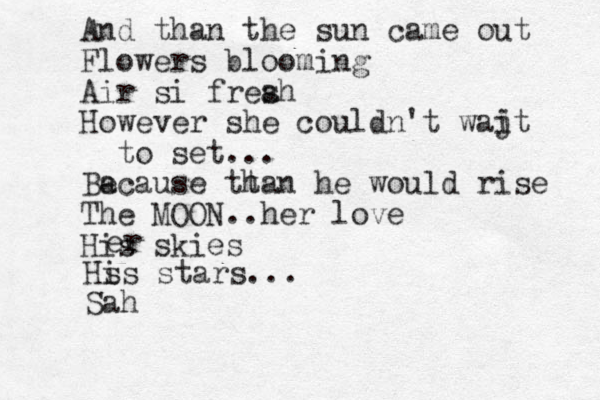 And than the sun came out Flowers blooming Air si frea sh However she couldn't waj it to set... Ba ecause tt han he would rise The MOON ..her love His skies er Hs is stars... Sa h